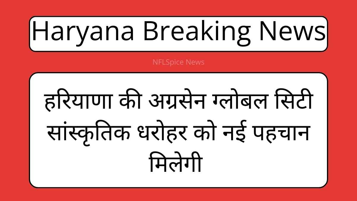 हरियाणा की अग्रसेन ग्लोबल सिटी: सांस्कृतिक धरोहर को नई पहचान मिलेगी 