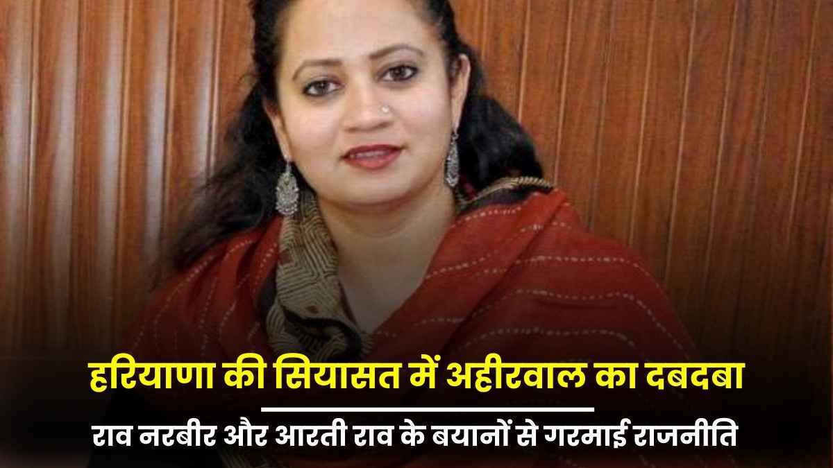 हरियाणा की सियासत में अहीरवाल का दबदबा, राव नरबीर और आरती राव के बयानों से गरमाई राजनीति