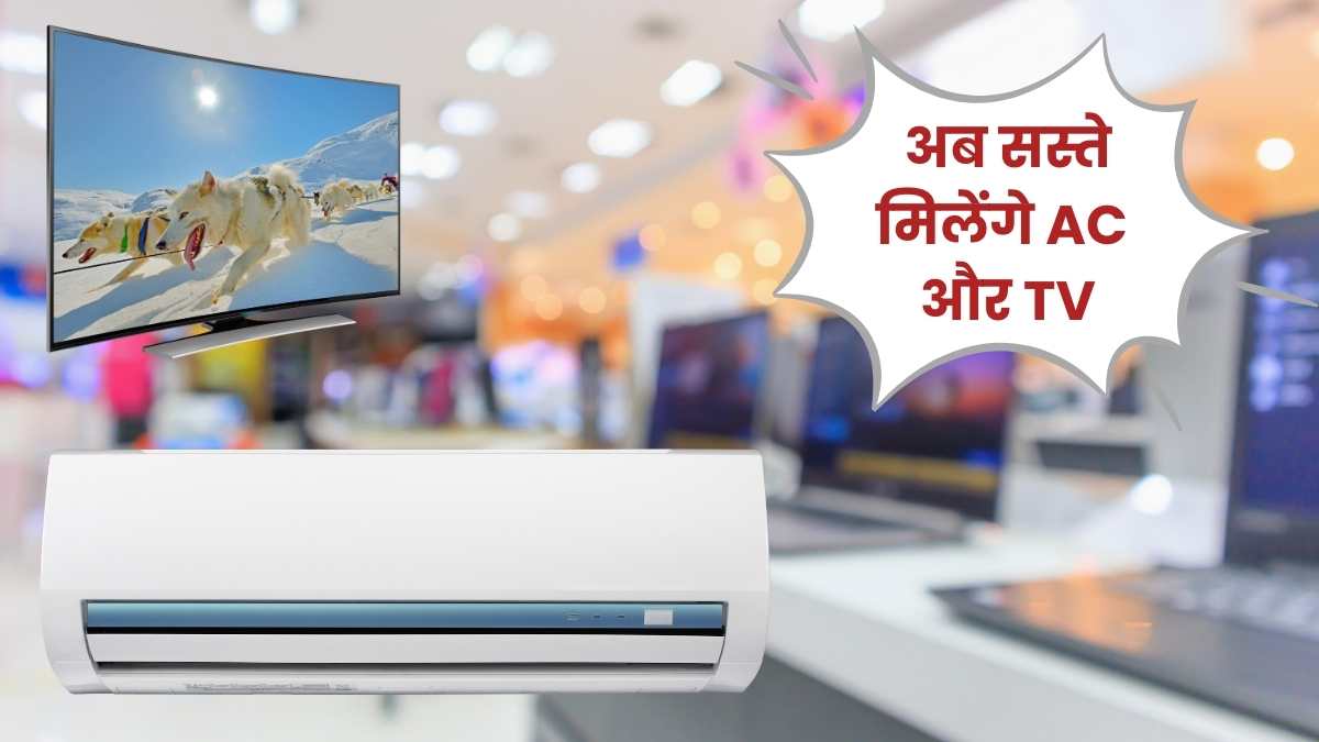 अब सस्ते मिलेंगे AC और TV, सरकार ने घटाया GST – बचेंगे 1500 से 2500 रुपये