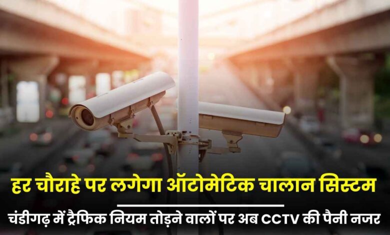 चंडीगढ़ में ट्रैफिक नियम तोड़ने वालों पर अब CCTV की पैनी नजर, हर चौराहे पर लगेगा ऑटोमेटिक चालान सिस्टम