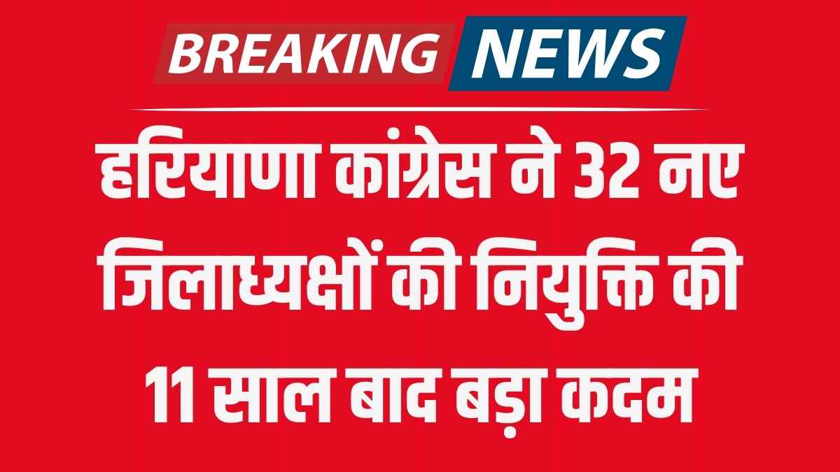 हरियाणा कांग्रेस ने 32 नए जिलाध्यक्षों की नियुक्ति की, 11 साल बाद बड़ा कदम