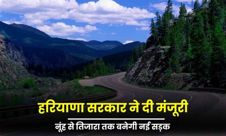 नूंह से तिजारा तक बनेगी नई सड़क, हरियाणा सरकार ने दी मंजूरी
