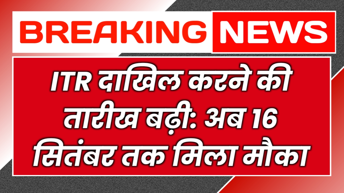 ITR दाखिल करने की तारीख बढ़ी: अब 16 सितंबर तक मिला मौका
