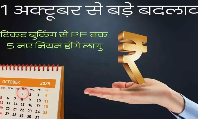 1 अक्टूबर से बड़े बदलाव: टिकट बुकिंग से PF तक, 5 नए नियम होंगे लागु - जाने डिटेल