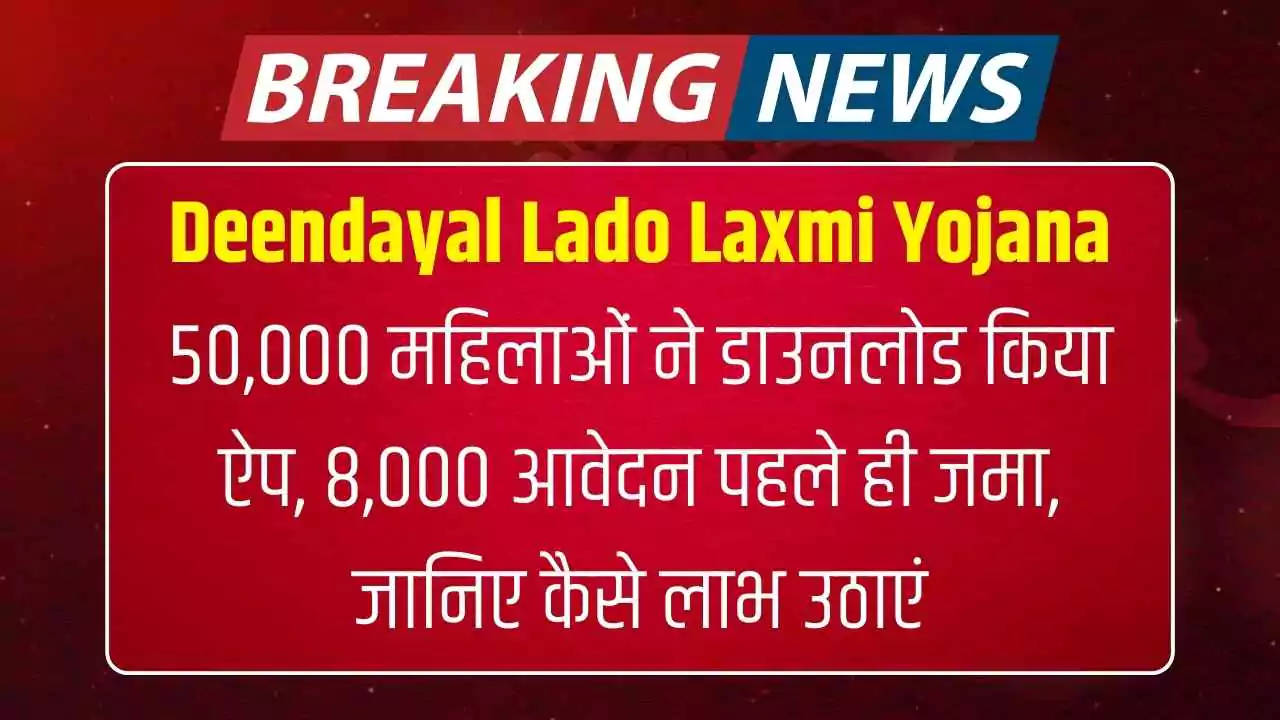 Deendayal Lado Laxmi Yojana: 50,000 महिलाओं ने डाउनलोड किया ऐप, 8,000 आवेदन पहले ही जमा, जानिए कैसे लाभ उठाएं