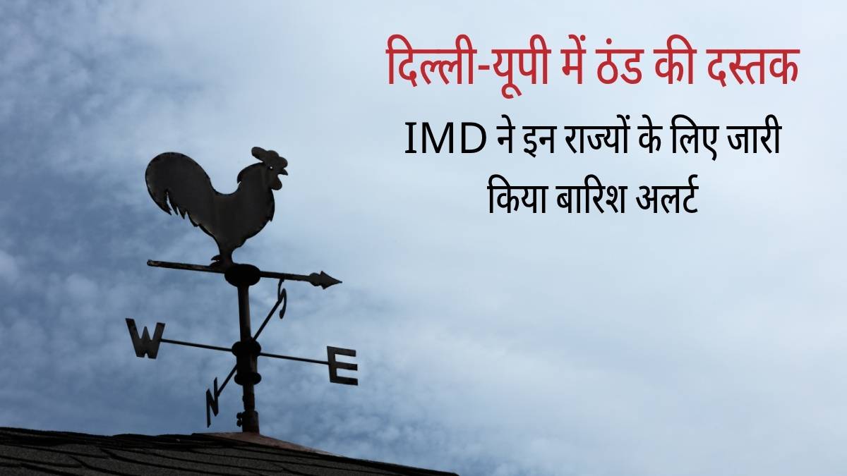 दिल्ली-यूपी में ठंड की दस्तक, IMD ने इन राज्यों के लिए जारी किया बारिश अलर्ट उत्तर भारत में मौसम ने ली करवट, कई राज्यों में भारी बारिश की चेतावनी