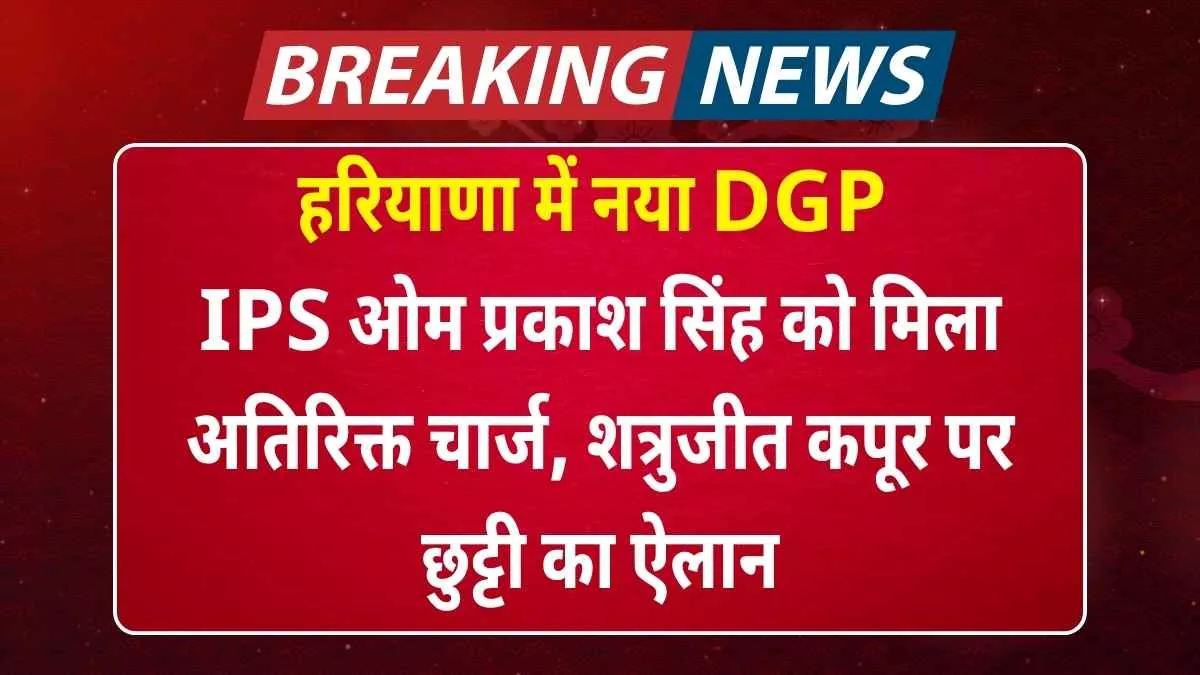 हरियाणा में नया DGP: IPS ओम प्रकाश सिंह को मिला अतिरिक्त चार्ज, शत्रुजीत कपूर पर छुट्टी का ऐलान New DGP in Haryana: IPS Om Prakash Singh gets additional charge, Shatrughan Kapoor declared on leave