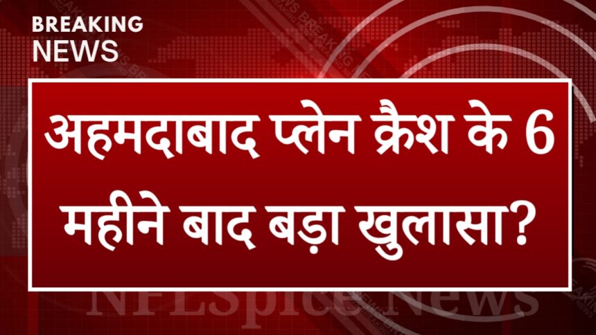 अहमदाबाद प्लेन क्रैश के 6 महीने बाद बड़ा खुलासा? वकील ने बताया जांच में क्या सामने आ रहा है