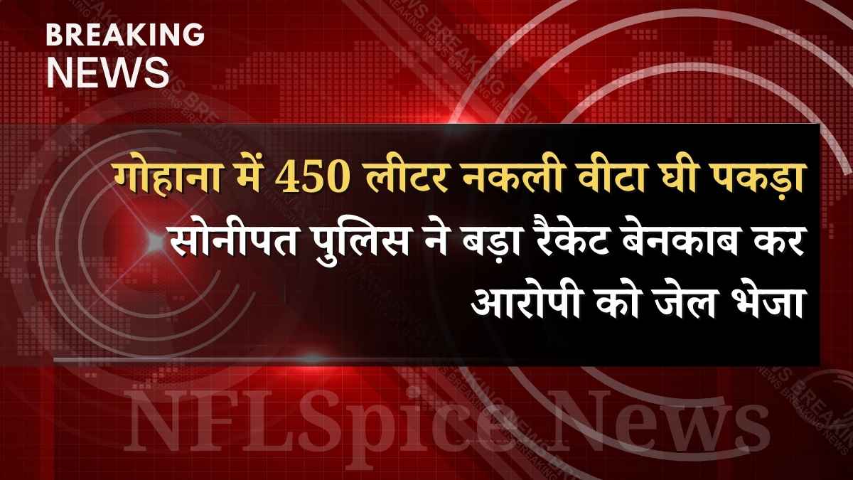 गोहाना में 450 लीटर नकली वीटा घी पकड़ा: सोनीपत पुलिस ने बड़ा रैकेट बेनकाब कर आरोपी को जेल भेजा गोहाना में 450 लीटर नकली वीटा घी पकड़ा: सोनीपत पुलिस ने बड़ा रैकेट बेनकाब कर आरोपी को जेल भेजा