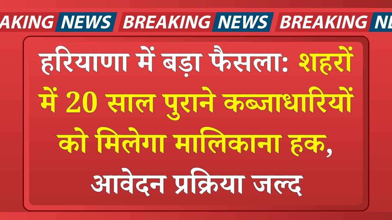 हरियाणा में बड़ा फैसला: शहरों में 20 साल पुराने कब्जाधारियों को मिलेगा मालिकाना हक, आवेदन प्रक्रिया जल्द हरियाणा में बड़ा फैसला: शहरों में 20 साल पुराने कब्जाधारियों को मिलेगा मालिकाना हक, आवेदन प्रक्रिया जल्द