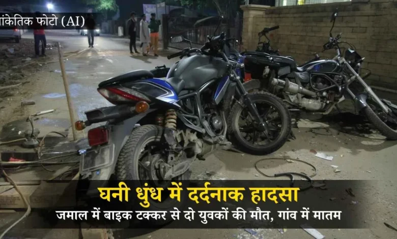 घनी धुंध में दर्दनाक हादसा: जमाल में बाइक टक्कर से दो युवकों की मौत, गांव में मातम