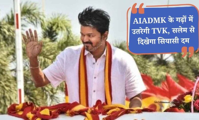 2026 से पहले विजय का बड़ा दांव: AIADMK के गढ़ों में उतरेगी TVK, सलेम से दिखेगा सियासी दम