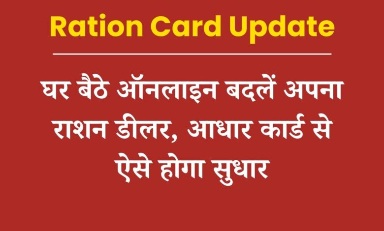 Ration Card Update: घर बैठे ऑनलाइन बदलें अपना राशन डीलर, आधार कार्ड से ऐसे होगा सुधार